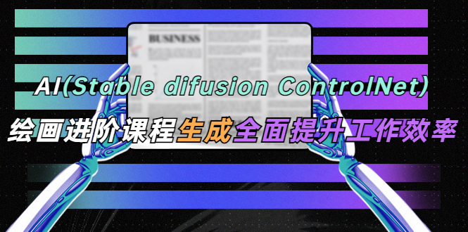 AI（stable difusion ControlNet）绘画进阶课程 办公场景 全面提升工作效率-颜夕资源网-第17张图片