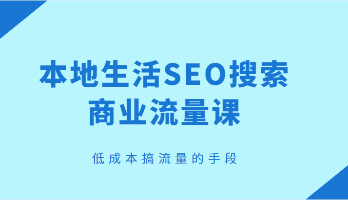本地生活SEO搜索商业流量课，低成本搞流量的手段-颜夕资源网-第17张图片