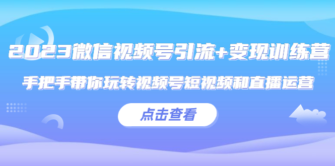 微信视频号引流+变现训练营：手把手带你玩转视频号短视频和直播运营-颜夕资源网-第17张图片