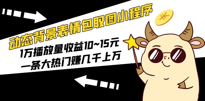 动态背景表情包取图小程序，1万播放量收益10~15元，一条大热门赚几千上万-颜夕资源网-第17张图片