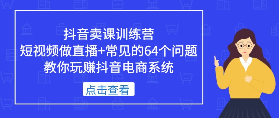 抖音卖课训练营，短视频做直播+常见的64个问题 教你玩赚抖音电商系统-颜夕资源网-第17张图片