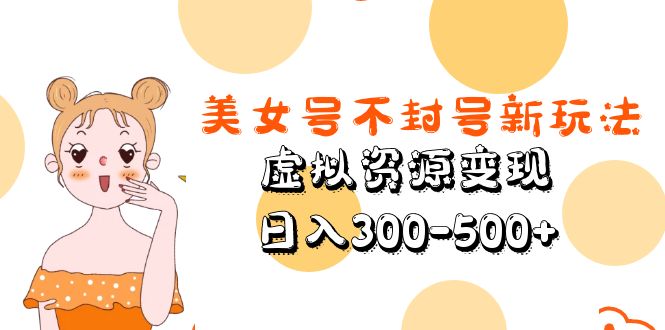 美女号不封号新玩法，虚拟资源变现，日入300-500+-颜夕资源网-第17张图片