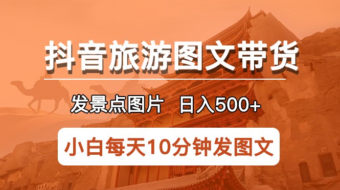 抖音旅游图文带货项目，每天半小时发景点图片日入500+长期稳定项目-颜夕资源网-第17张图片