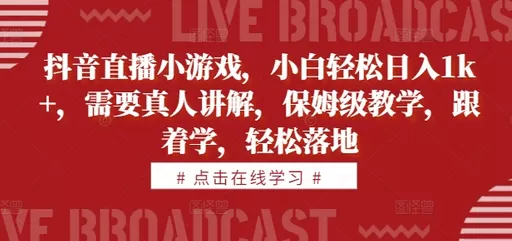 学习抖音直播小游戏，即可轻松每天获得1000+的收益。教学内容由真人讲解，简单易懂-颜夕资源网-第19张图片