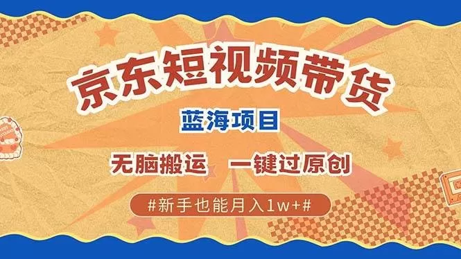 最新京东短视频蓝海带货项目，无需剪辑无脑搬运，一键过原创，有手就能赚，新手也能月入1w+-颜夕资源网-第19张图片