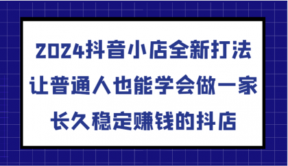 抖音小店全新打法，让普通人也能学会做一家长久稳定赚钱的抖店（更新）-颜夕资源网-第19张图片