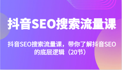 抖音SEO搜索流量课，带你了解抖音SEO的底层逻辑（20节）-颜夕资源网-第19张图片