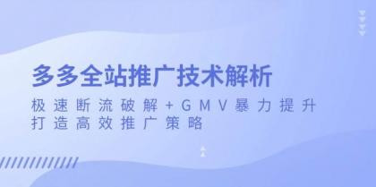 多多全站推广技术解析：极速断流破解+GMV暴力提升，打造高效推广策略-颜夕资源网-第19张图片