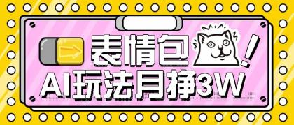 AI表情包，1个月挣了35000，多种变现方式，手把手教你-颜夕资源网-第19张图片