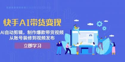 快手AI带货变现：AI自动剪辑，制作爆款带货视频，从账号装修到视频发布-颜夕资源网-第19张图片