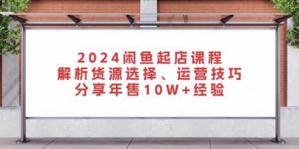 闲鱼起店课程：解析货源选择、运营技巧，分享年售10W+经验-颜夕资源网-第19张图片