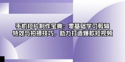 手机短片制作宝典：零基础学习剪辑、特效与拍摄技巧，助力打造爆款短视频-颜夕资源网-第19张图片
