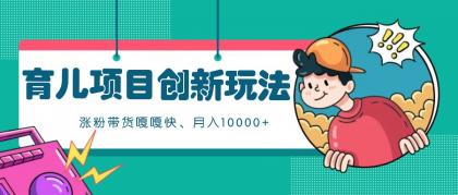 育儿项目创新玩法，起号实操完整流程，涨粉带货嘎嘎快！月入10000+  （全方位保姆式教程）-颜夕资源网-第19张图片