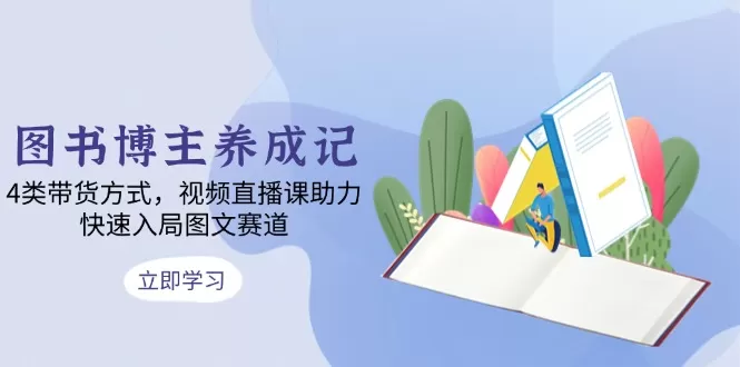 图书博主养成记：4类带货方式，视频直播课助力，快速入局图文赛道-颜夕资源网-第19张图片