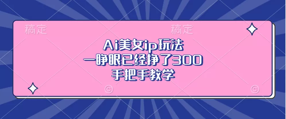 Ai美钕ip玩法，一睁眼已经挣了300，手把手教学-颜夕资源网-第19张图片
