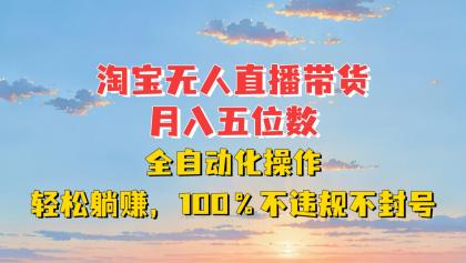 淘宝无人直播带货，月入五位数，全自动化操作，轻松躺赚，100%不违规不封号-颜夕资源网-第19张图片