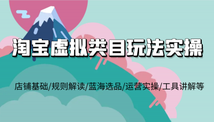 淘宝虚拟类目玩法实操，店铺基础/规则解读/蓝海选品/运营实操/工具讲解等-颜夕资源网-第19张图片