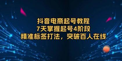 抖音电商起号教程，7天掌握起号4阶段，精准标签打法，突破百人在线-颜夕资源网-第19张图片
