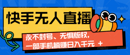 快手无人直播9.0神技来袭：永不封号、无惧版权，一部手机躺赚日入千元+-颜夕资源网-第19张图片