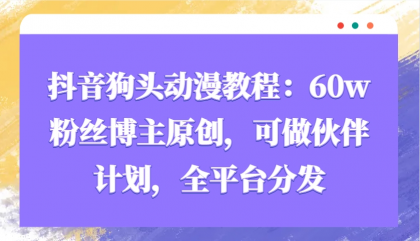 抖音狗头动漫教程：60w粉丝博主原创，可做伙伴计划，全平台分发-颜夕资源网-第19张图片