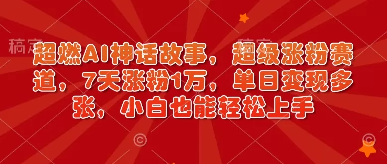 超燃AI神话故事，超级涨粉赛道，7天涨粉1万，单日变现多张，小白也能轻松上手（附详细教程）-颜夕资源网-第19张图片