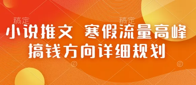 小说推文 寒假流量高峰 搞钱方向详细规划-颜夕资源网-第19张图片