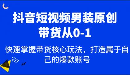 抖音短视频男装原创带货从0-1，快速掌握带货核心玩法，打造属于自己的爆款账号-颜夕资源网-第19张图片