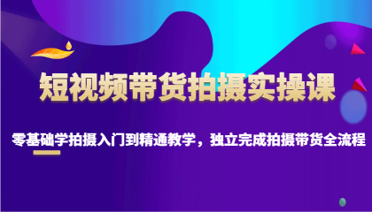 短视频带货拍摄实操课，零基础学拍摄入门到精通教学，独立完成拍摄带货全流程-颜夕资源网-第19张图片