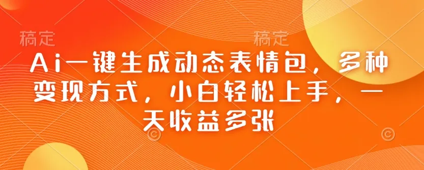 Ai一键生成动态表情包，多种变现方式，小白轻松上手，一天收益多张-颜夕资源网-第19张图片