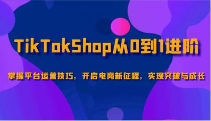TikTokShop从0到1进阶，掌握平台运营技巧，开启电商新征程，实现突破与成长-颜夕资源网-第19张图片