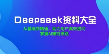 Deepseek资料大全，从基础到精通，助力用户高效提问，掌握AI赚钱思路-颜夕资源网-第19张图片