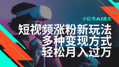 最新风口蓝海项目，小红书AI美女短视频涨粉玩法，多种变现方式轻松月入过万-颜夕资源网-第19张图片
