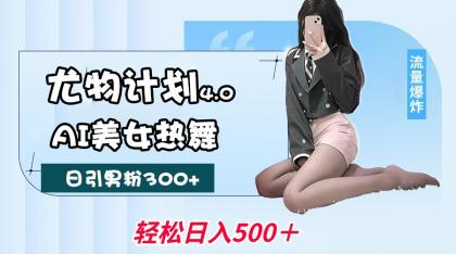 尤物计划4.0，AI美女热舞引爆流量，不限流不封号，轻松月入一万+-颜夕资源网-第19张图片