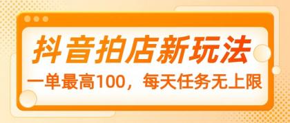 抖音拍店新玩法，一单最高100，每天任务无上限-颜夕资源网-第19张图片
