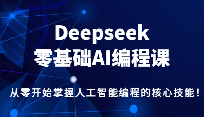 Deepseek零基础AI编程课，从零开始掌握人工智能编程的核心技能！-颜夕资源网-第20张图片