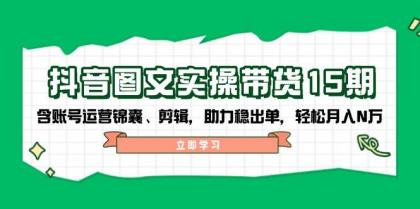 抖音图文带货实操第15期：账号运营锦囊、剪辑，助力稳出单，轻松月入N万-颜夕资源网-第19张图片