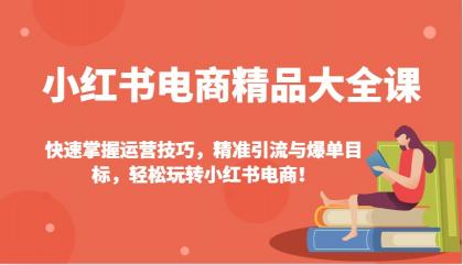 小红书电商精品大全课：快速掌握运营技巧，精准引流与爆单目标，轻松玩转小红书电商！-颜夕资源网-第19张图片