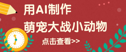 用AI制作萌娃大战小动物视频，轻松涨粉20w+（详细教程）-颜夕资源网-第19张图片