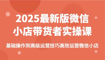 2025最新版微信小店带货者实操课，基础操作到高级运营技巧高效运营微信小店-颜夕资源网-第19张图片