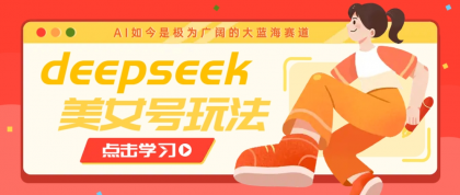 借助deepseek创作出各种风格的美女视频，7天快速涨粉，多种变现月入万元-颜夕资源网-第19张图片