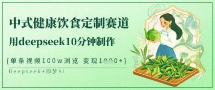 爆红新中式科学饮食订制跑道，用deepseek10min制做，一条短视频100w访问，单日转现好几张-颜夕资源网-第19张图片