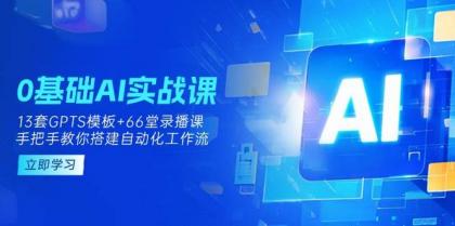 0基础AI实操课：13套GPTS模板+66字录播课，手把手教你搭建自动化工作流-颜夕资源网-第19张图片