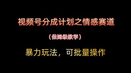 视频号分成计划之情感赛道暴力玩法，可批量操作，保姆级教学-颜夕资源网-第20张图片