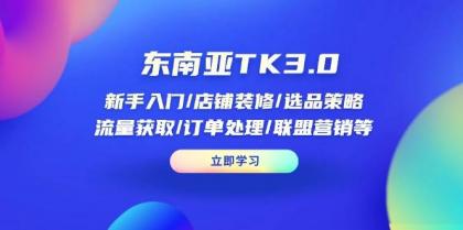 东南亚TK3.0：新手入门/店铺装修/选品策略/流量获取/订单处理/联盟营销等-颜夕资源网-第19张图片