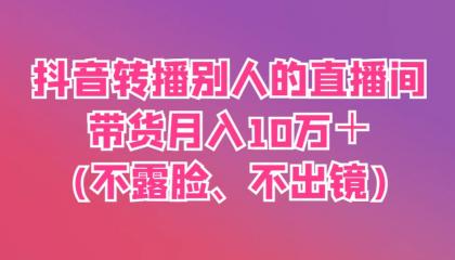 抖音转播别人的直播间带货月入10万＋(不露脸、不出镜)-颜夕资源网-第19张图片