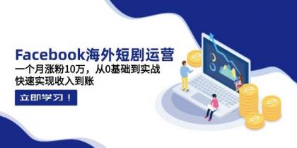 Facebook海外短剧运营：一个月涨粉10万，从0基础到实战，快速实现收入到账-颜夕资源网-第19张图片
