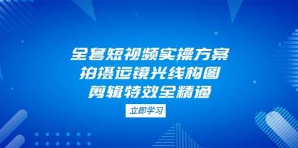 全套短视频实操方案，拍摄运镜光线构图，剪辑特效全精通-颜夕资源网-第19张图片