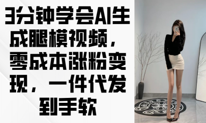 3min懂得AI形成腿模视频，零成本增粉转现，一件代发到手软-颜夕资源网-第19张图片