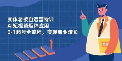 实体老板自运营特训，AI短视频矩阵应用，0-1起号全流程，实现商业增长-颜夕资源网-第19张图片