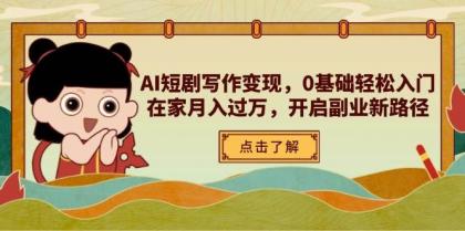 AI短剧写作变现，0基础轻松入门，在家月入过万，开启副业新路径-颜夕资源网-第19张图片